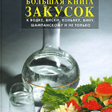 Большая книга закусок к водке, виски, коньяку, вину, шампанскому и не только