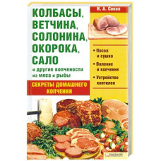 Колбасы, ветчина, солонина, окорока, сало и другие копчености из мяса и рыбы. Секреты домашнего копчения