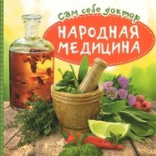 Сам себе доктор.Народная медицина