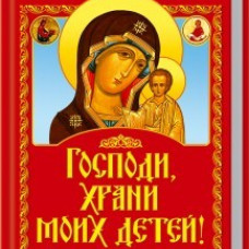 Господи, храни моих детей! Сила матери. Молитвы о детях, заговоры, обереги. Защитная книга