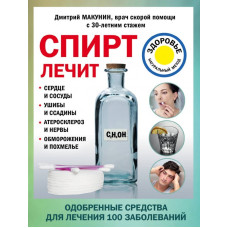 Спирт лечит: сердце и сосуды, ушибы и ссадины, атеросклероз и нервы, обморожения и похмелье